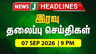 TODAY 9PM HEADLINES | 07 SEP 2026 இரவு 9 மணி தலைப்புச் செய்திகள் | Night | NewsJ Headlines
