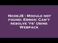 NodeJS Module not found Error Can t resolve fs Using Webpack