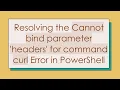 Resolving the Cannot bind parameter headers for command curl Error in PowerShell