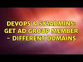 DevOps SysAdmins Get AD Group Member - Different Domains