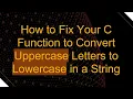 How to Fix Your C Function to Convert Uppercase Letters to Lowercase in a String