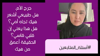 جرح الأم صعب جدا هل طبيعي أشعر هيك تجاه أمي هل هذا يعني ان قلبي قاسي 