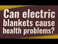 Can electric blankets cause health problems