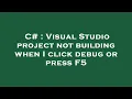 C Visual Studio project not building when I click debug or press F5