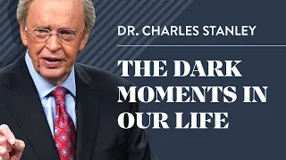The Dark Moments In Our Life - Dr Charles Stanley