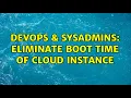DevOps SysAdmins eliminate boot time of cloud instance 2 Solutions