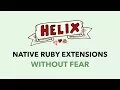 Helix Build Native Ruby Extensions Without Fear