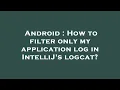 Android How to filter only my application log in IntelliJ s logcat