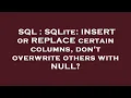 SQL SQLite INSERT or REPLACE certain columns don t overwrite others with NULL