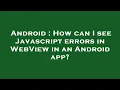 Android How can I see Javascript errors in WebView in an Android app