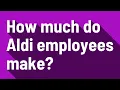 How much do Aldi employees make