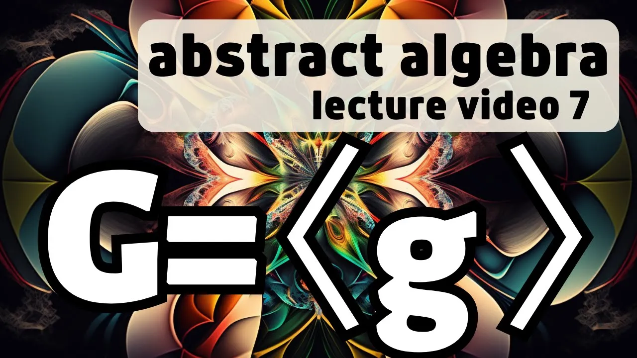 Cyclic Groups -- Abstract Algebra 7