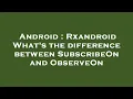 Android Rxandroid What s the difference between SubscribeOn and ObserveOn