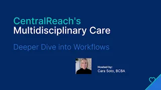 CentralReach s Multidisciplinary Care Deeper Dive into Workflows