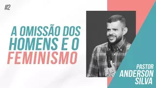 A Omissão dos Homens e o Feminismo - Pastor Anderson Silva