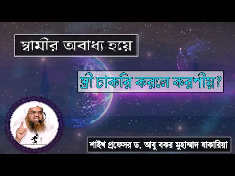 প্রশ্ন : স্বামীর অবাধ্য হয়ে স্ত্রী চাকরি করলে করণীয়? শাইখ প্রফেসর ড. আবু বকর মুহাম্মাদ যাকারিয়া