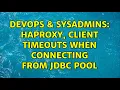 DevOps SysAdmins HAProxy client timeouts when connecting from JDBC pool