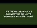 PYTHON How can I convert radians to degrees with Python