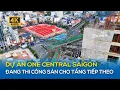 Lagu DỰ ÁN ONE CENTRAL SAIGON, ĐANG THI CÔNG SÀN CHO TẦNG TIẾP THEO