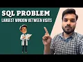 SQL Largest Window Between Visits asked by Myntra