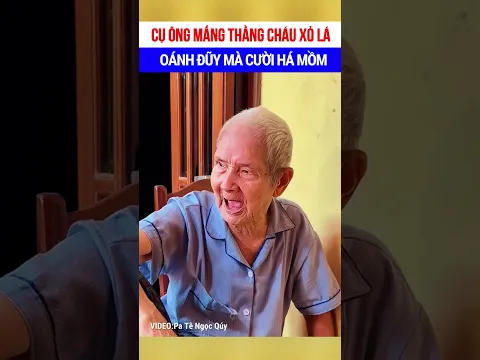 Cụ ông mắng thằng cháu xỏ lá, oánh đũy mà cười há mồm 😂