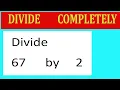 Divide completely Divide 67 by 2