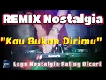 Lagu KAU BUKAN DIRIMU - Remix Nostalgia_Tembang Kenangan_Slow Remix_Lagu Nostalgia