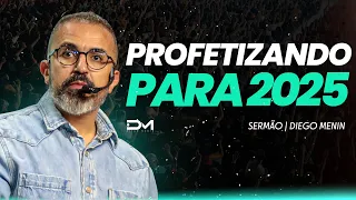PROFETIZANDO PARA 2025 - #DIEGOMENIN | SERMÃO