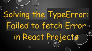 Solving the TypeError Failed to fetch Error in React Projects