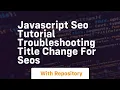 Javascript seo tutorial troubleshooting title change for seos