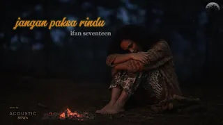 jangan paksa rindu ifan seventeen akustik senja cover lirik 