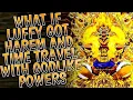 What if Luffy got Harem and Time Travel with Godlike Powers PART 1