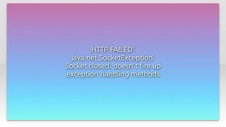 HTTP FAILED java net SocketException Socket closed doesn t fire up exception handling methods