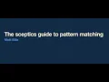 The sceptics guide to pattern matching - Matt Ellis