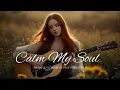 CALM MY SOUL | BEST UPLIFTING PRAISE \u0026 WORSHIP
