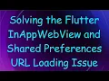 Solving the Flutter InAppWebView and Shared Preferences URL Loading Issue