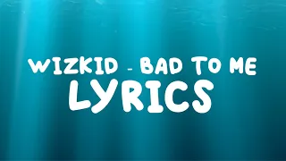 Wizkid - Bad To Me (Lyrics)