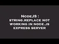 NodeJS string replace not working in node js express server