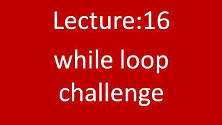 Lecture-16 while loop challenge