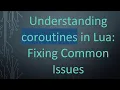 Understanding coroutines in Lua Fixing Common Issues