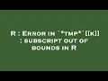 R Error in tmp k subscript out of bounds in R