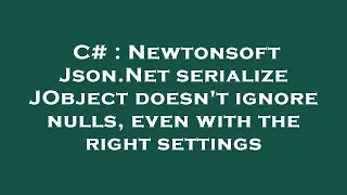 C Newtonsoft Json Net serialize JObject doesn t ignore nulls even with the right settings