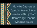 How to Capture a Specific Area of Your Screen with Python Removing Opaque Window Issues