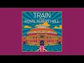 Train - 50 Ways to Say Goodbye (Live At Royal Albert Hall - Official Audio)