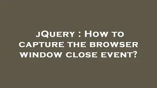 jQuery How to capture the browser window close event