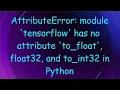 AttributeError module tensorflow has no attribute to - float float32 and to