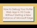 How to Debug Your Flutter Web App in VS Code Without Starting a New Instance of Microsoft Edge