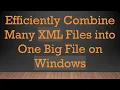 Efficiently Combine Many XML Files into One Big File on Windows