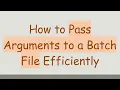 How to Pass Arguments to a Batch File Efficiently