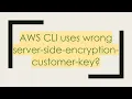 AWS CLI uses wrong server-side-encryption-customer-key